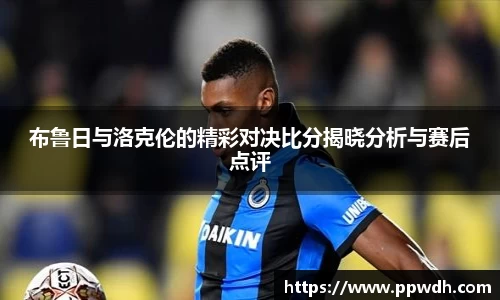 布鲁日与洛克伦的精彩对决比分揭晓分析与赛后点评