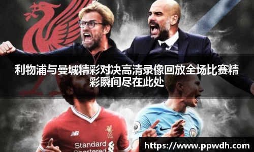 利物浦与曼城精彩对决高清录像回放全场比赛精彩瞬间尽在此处