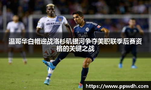 温哥华白帽迎战洛杉矶银河争夺美职联季后赛资格的关键之战
