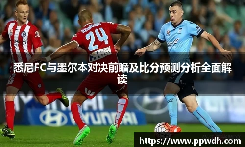 悉尼FC与墨尔本对决前瞻及比分预测分析全面解读